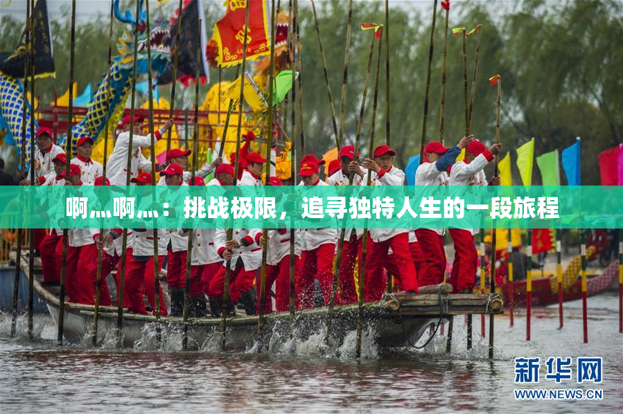 啊灬啊灬：挑战极限，追寻独特人生的一段旅程