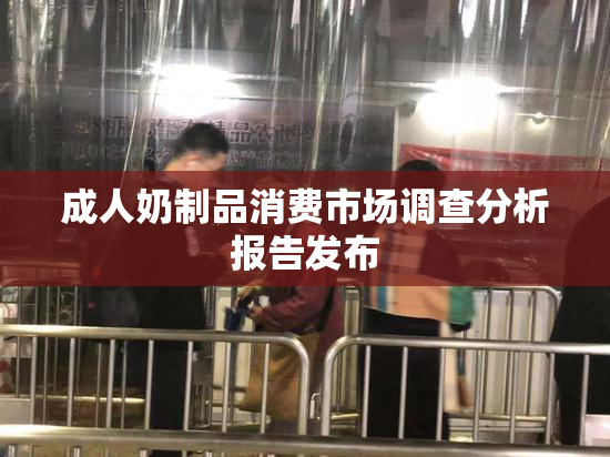 成人奶制品消费市场调查分析报告发布