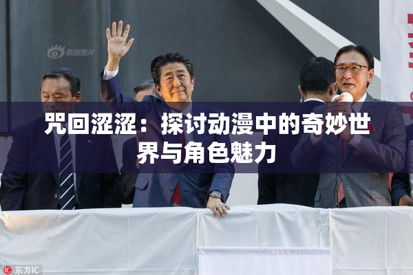 咒回涩涩：探讨动漫中的奇妙世界与角色魅力