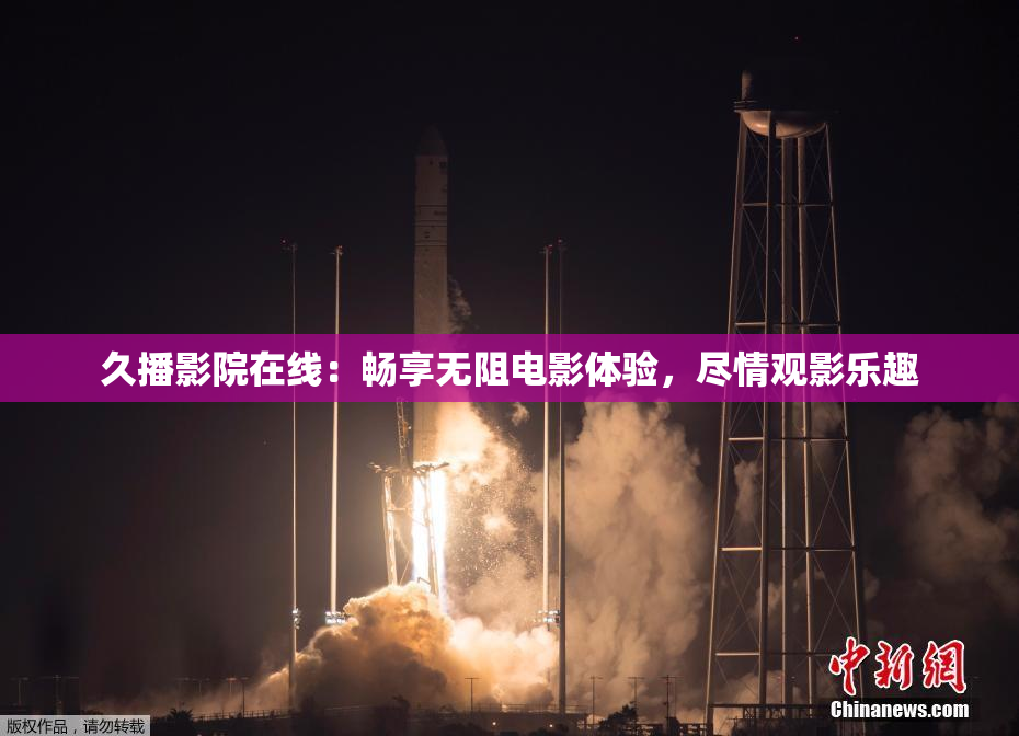 久播影院在线：畅享无阻电影体验，尽情观影乐趣