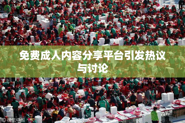 免费成人内容分享平台引发热议与讨论