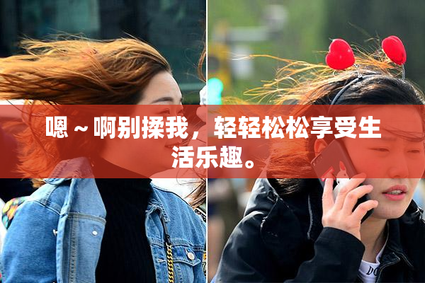 嗯～啊别揉我，轻轻松松享受生活乐趣。