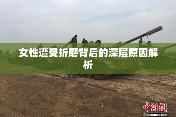 女性遭受折磨背后的深层原因解析