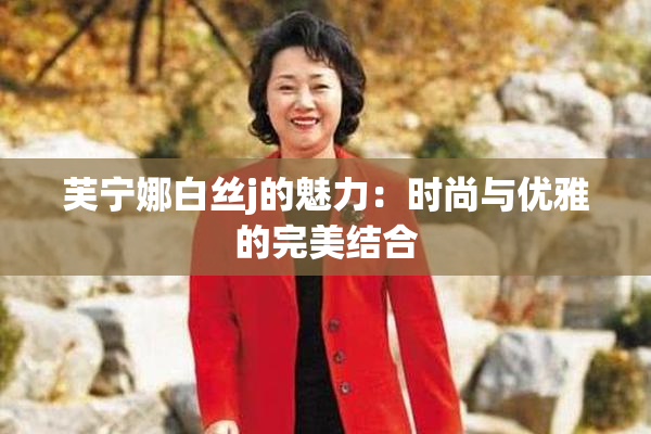 芙宁娜白丝j的魅力：时尚与优雅的完美结合