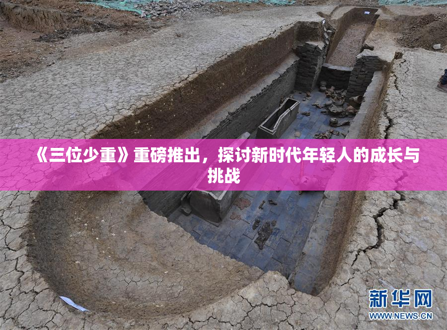 《三位少重》重磅推出，探讨新时代年轻人的成长与挑战