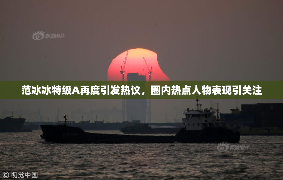 范冰冰特级A再度引发热议，圈内热点人物表现引关注