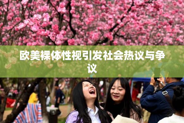 欧美裸体性视引发社会热议与争议