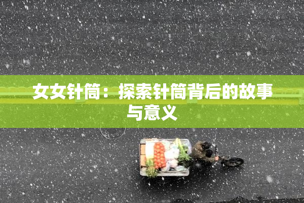 女女针筒：探索针筒背后的故事与意义