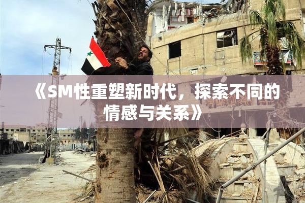 《SM性重塑新时代，探索不同的情感与关系》