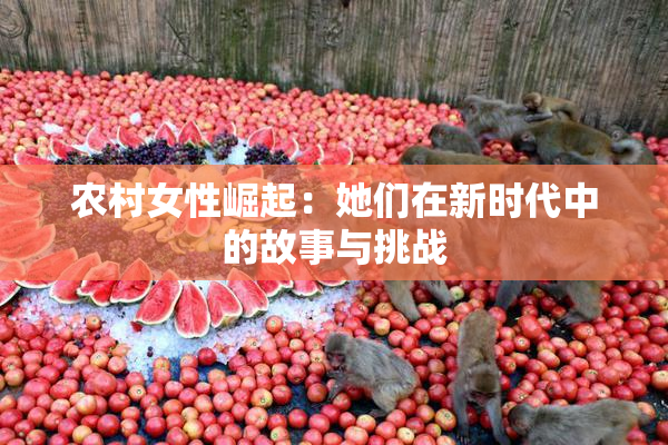农村女性崛起：她们在新时代中的故事与挑战