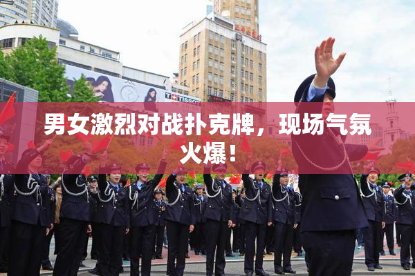 男女激烈对战扑克牌，现场气氛火爆！