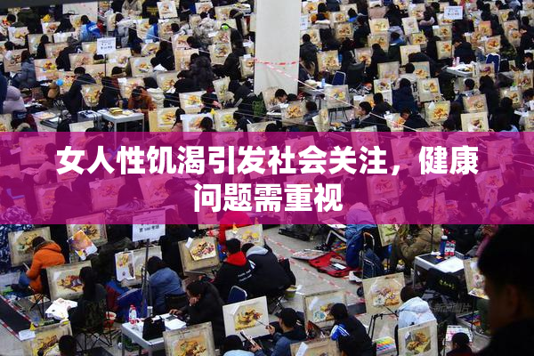 女人性饥渴引发社会关注，健康问题需重视