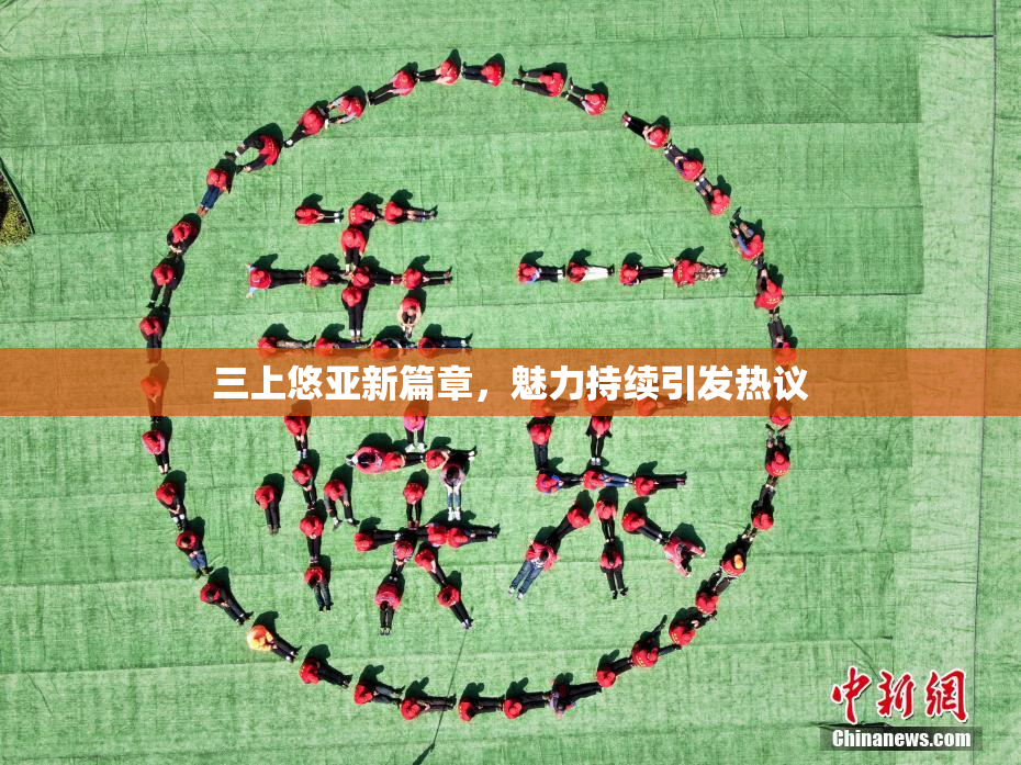 三上悠亚新篇章，魅力持续引发热议