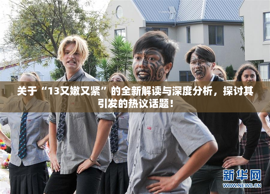 关于“13又嫩又紧”的全新解读与深度分析，探讨其引发的热议话题！