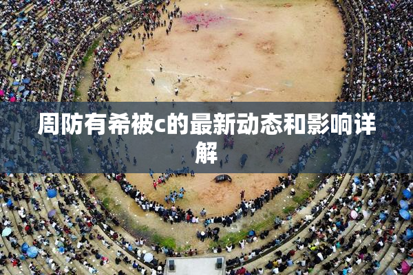 周防有希被c的最新动态和影响详解