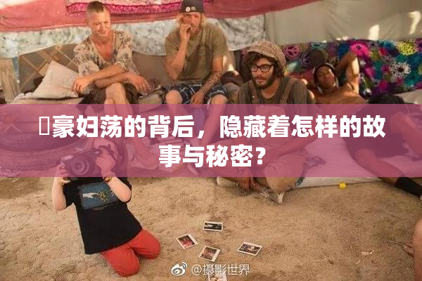 巜豪妇荡的背后，隐藏着怎样的故事与秘密？