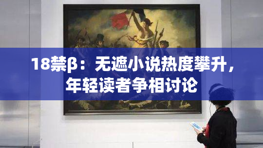 18禁β：无遮小说热度攀升，年轻读者争相讨论