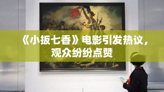 《小扳七香》电影引发热议，观众纷纷点赞