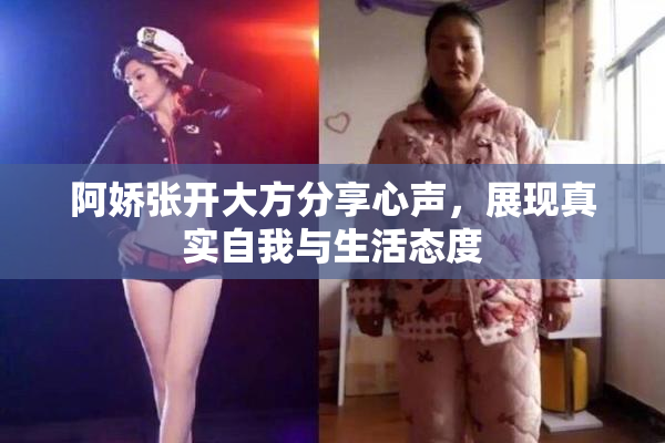 阿娇张开大方分享心声，展现真实自我与生活态度