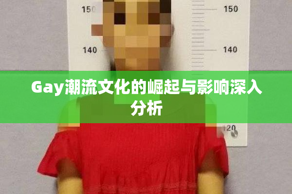 Gay潮流文化的崛起与影响深入分析