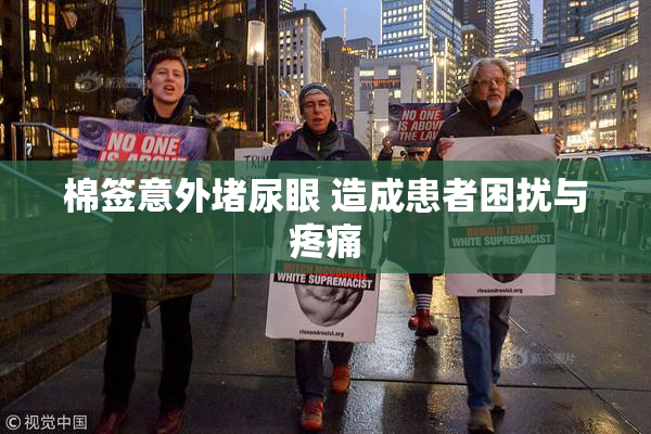 棉签意外堵尿眼 造成患者困扰与疼痛