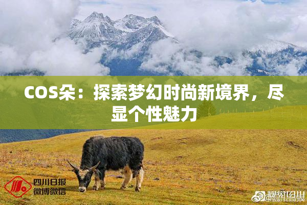 COS朵：探索梦幻时尚新境界，尽显个性魅力