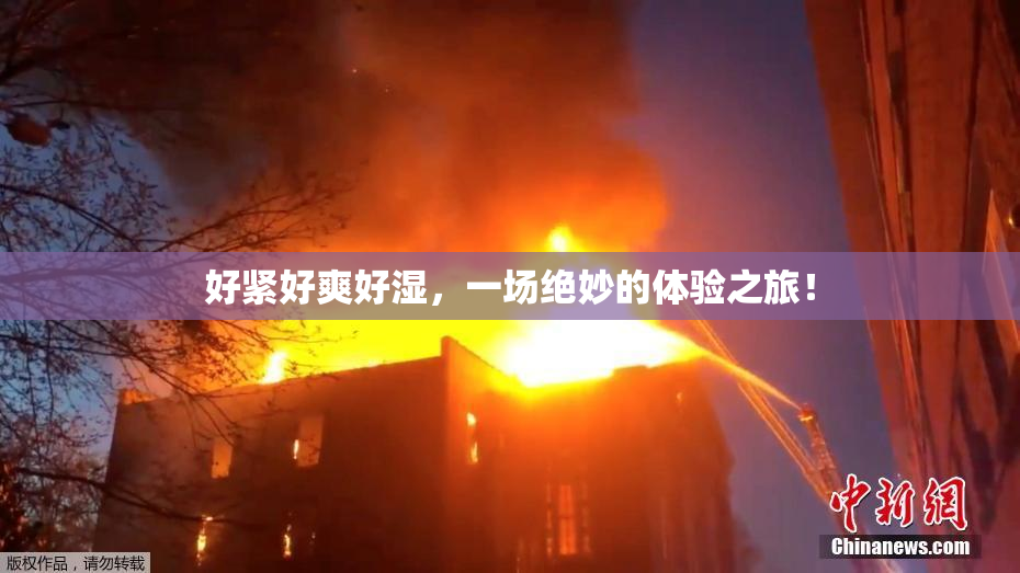 好紧好爽好湿，一场绝妙的体验之旅！
