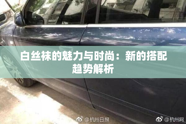 白丝袜的魅力与时尚：新的搭配趋势解析