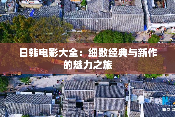 日韩电影大全：细数经典与新作的魅力之旅