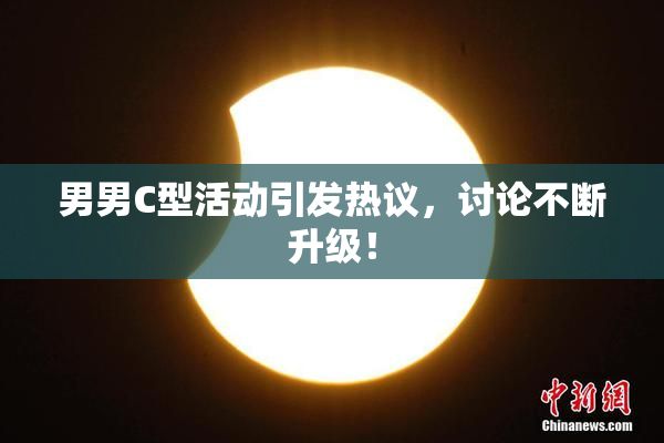 男男C型活动引发热议，讨论不断升级！
