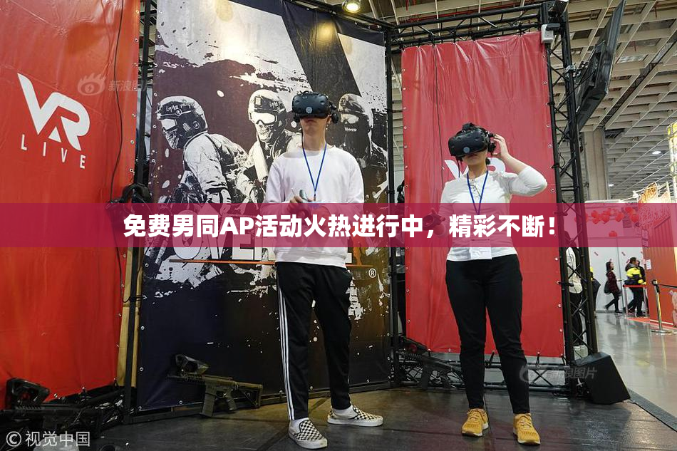 免费男同AP活动火热进行中，精彩不断！