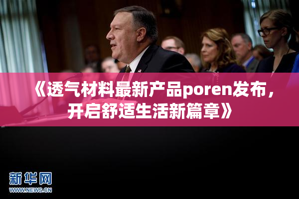 《透气材料最新产品poren发布，开启舒适生活新篇章》