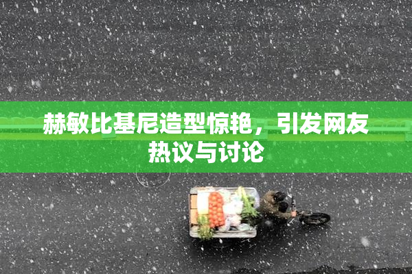 赫敏比基尼造型惊艳，引发网友热议与讨论