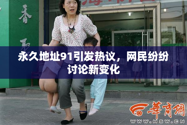永久地址91引发热议，网民纷纷讨论新变化