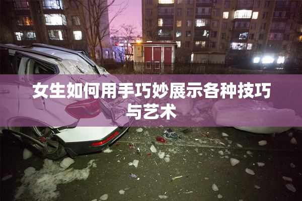 女生如何用手巧妙展示各种技巧与艺术