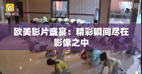 欧美影片盛宴：精彩瞬间尽在影像之中