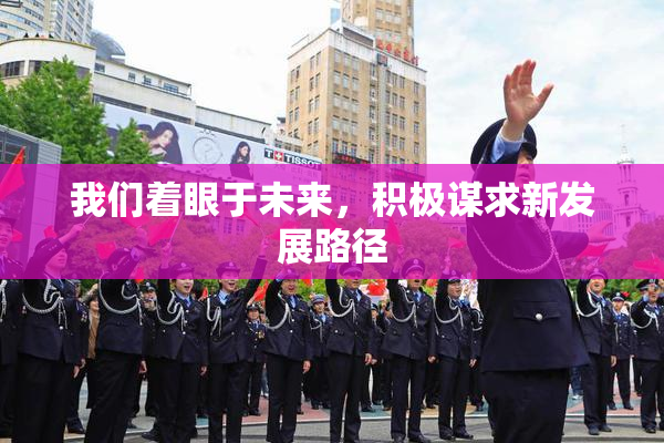 我们着眼于未来，积极谋求新发展路径
