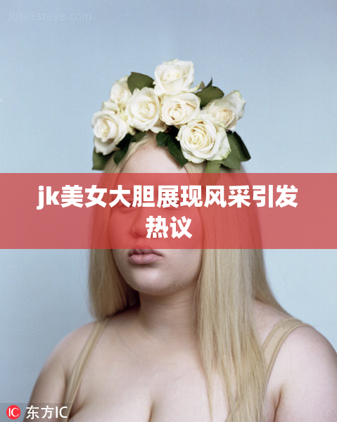 jk美女大胆展现风采引发热议
