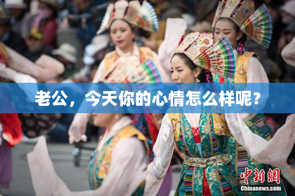 老公，今天你的心情怎么样呢？