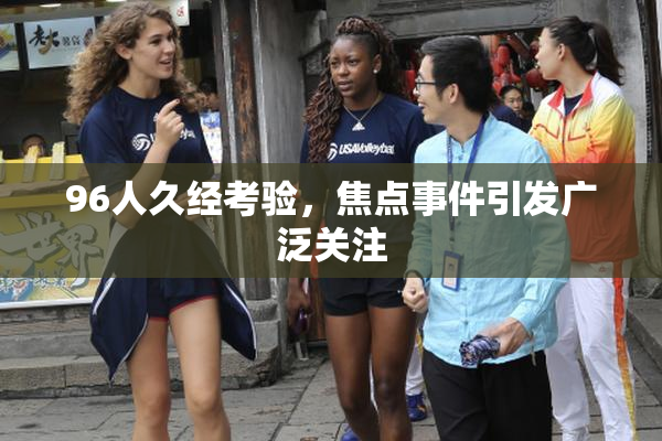 96人久经考验，焦点事件引发广泛关注