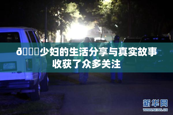 🔞少妇的生活分享与真实故事收获了众多关注