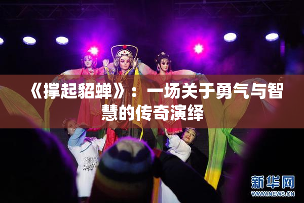 《撑起貂蝉》：一场关于勇气与智慧的传奇演绎