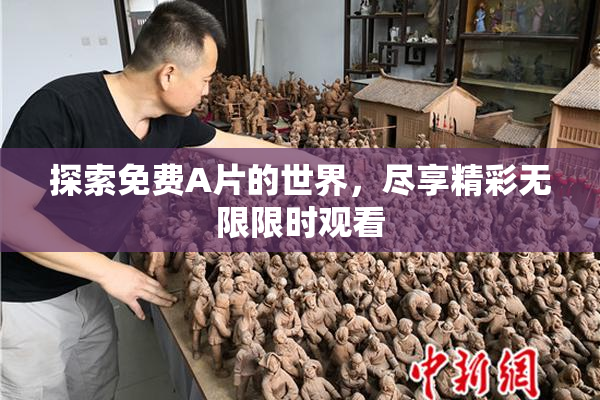 探索免费A片的世界，尽享精彩无限限时观看