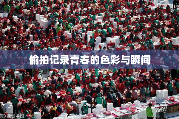 偷拍记录青春的色彩与瞬间
