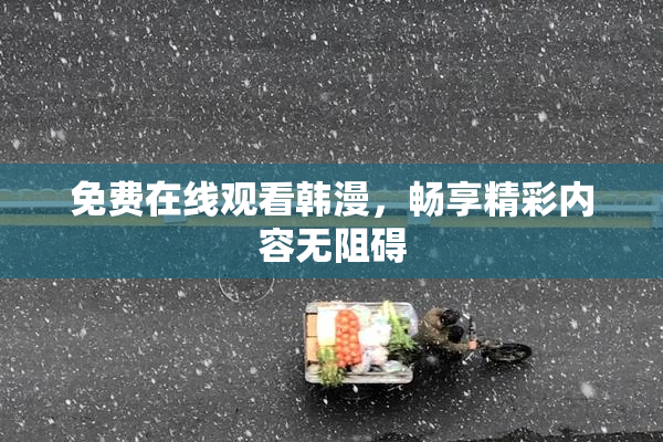 免费在线观看韩漫，畅享精彩内容无阻碍