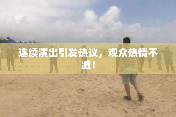 连续演出引发热议，观众热情不减！