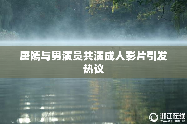 唐嫣与男演员共演成人影片引发热议