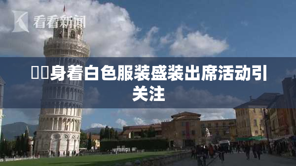 妺妺身着白色服装盛装出席活动引关注