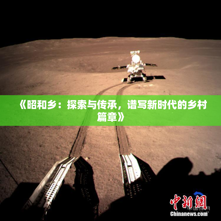 《昭和乡：探索与传承，谱写新时代的乡村篇章》