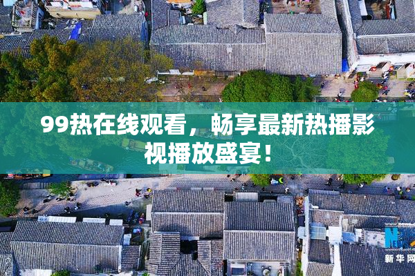 99热在线观看，畅享最新热播影视播放盛宴！